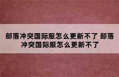 部落冲突国际服怎么更新不了 部落冲突国际服怎么更新不了